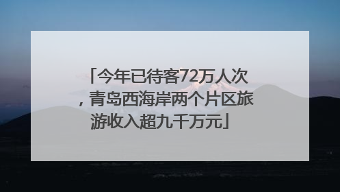 今年已待客72万人次，青岛西海岸两个片区旅游收入超九千万元