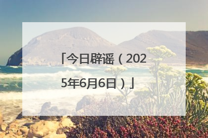 今日辟谣（2025年6月6日）