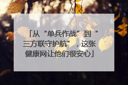 从“单兵作战”到“三方联守护航”，这张健康网让他们很安心
