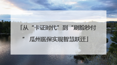 从“卡证时代”到“刷脸秒付” 瓜州医保实现智慧跃迁