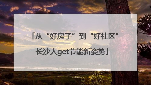 从“好房子”到“好社区” 长沙人get节能新姿势