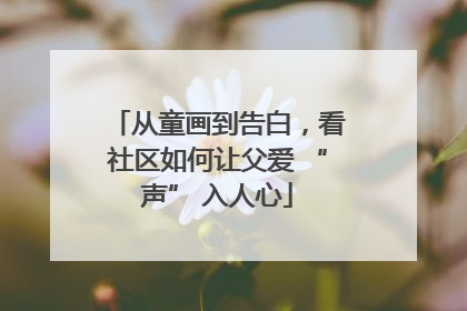 从童画到告白，看社区如何让父爱 “声” 入人心