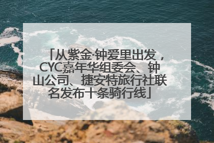 从紫金·钟爱里出发，CYC嘉年华组委会、钟山公司、捷安特旅行社联名发布十条骑行线