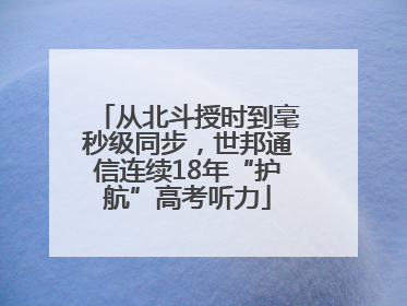 从北斗授时到毫秒级同步，世邦通信连续18年“护航”高考听力