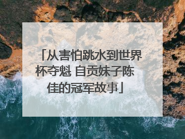 从害怕跳水到世界杯夺魁 自贡妹子陈佳的冠军故事