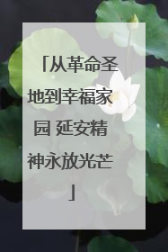 从革命圣地到幸福家园 延安精神永放光芒