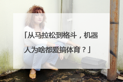 从马拉松到格斗，机器人为啥都爱搞体育？