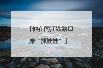 他在同江铁路口岸“抓娃娃”