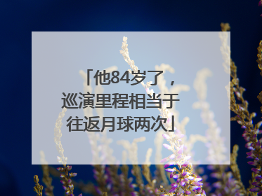 他84岁了，巡演里程相当于往返月球两次