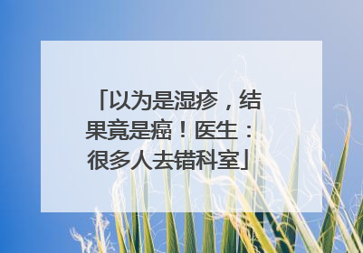 以为是湿疹，结果竟是癌！医生：很多人去错科室