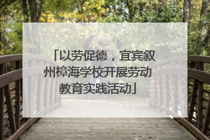 以劳促德，宜宾叙州樟海学校开展劳动教育实践活动