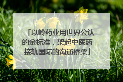以岭药业用世界公认的金标准，架起中医药接轨国际的沟通桥梁