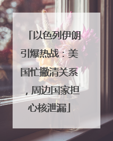 以色列伊朗引爆热战：美国忙撇清关系，周边国家担心核泄漏