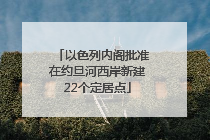 以色列内阁批准在约旦河西岸新建22个定居点