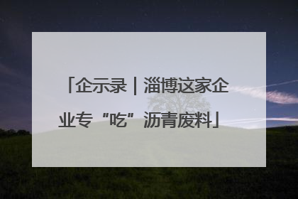 企示录｜淄博这家企业专“吃”沥青废料