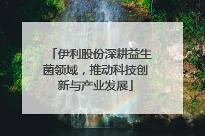 伊利股份深耕益生菌领域，推动科技创新与产业发展