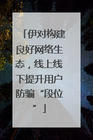 伊对构建良好网络生态，线上线下提升用户防骗“段位”