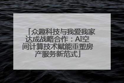 众趣科技与我爱我家达成战略合作：AI空间计算技术赋能重塑房产服务新范式