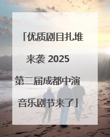 优质剧目扎堆来袭 2025第二届成都中演音乐剧节来了