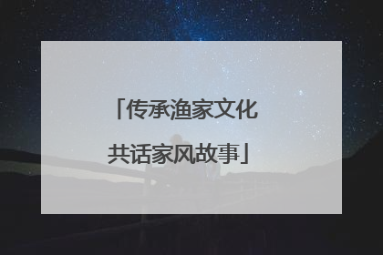传承渔家文化 共话家风故事