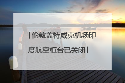 伦敦盖特威克机场印度航空柜台已关闭