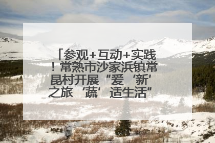 参观+互动+实践！常熟市沙家浜镇常昆村开展“爱‘新’之旅‘蔬’适生活”参观学习活动