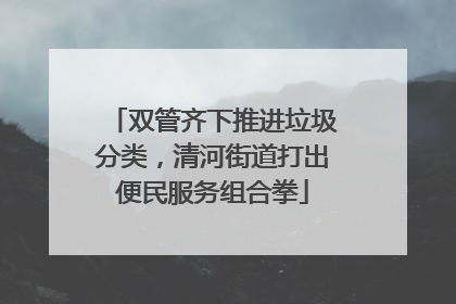 双管齐下推进垃圾分类，清河街道打出便民服务组合拳