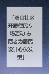 双山社区开展便民专场活动 志愿者为居民设计心仪发型