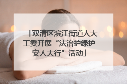 双清区滨江街道人大工委开展“法治护绿护安人大行”活动