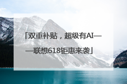 双重补贴，超级有AI——联想618钜惠来袭