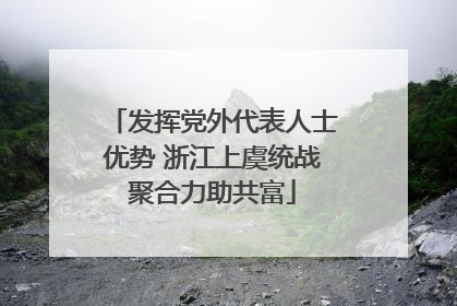 发挥党外代表人士优势 浙江上虞统战聚合力助共富