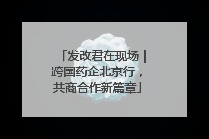 发改君在现场｜跨国药企北京行，共商合作新篇章