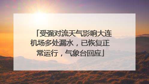 受强对流天气影响大连机场多处漏水，已恢复正常运行，气象台回应
