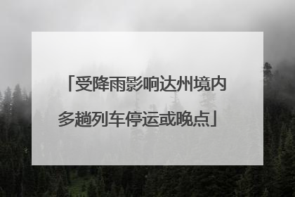 受降雨影响达州境内多趟列车停运或晚点