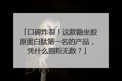口碑炸裂！这款稳坐胶原蛋白肽第一名的产品，凭什么圈粉无数？