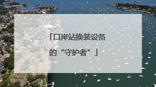 口岸站换装设备的“守护者”