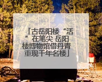 古岳阳楼“活”在笔尖 岳阳楼博物馆借丹青重现千年名楼