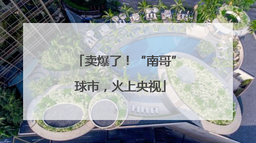 卖爆了！“南哥”球市，火上央视