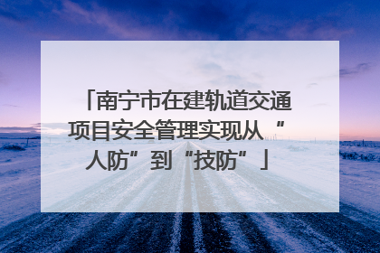 南宁市在建轨道交通项目安全管理实现从“人防”到“技防”