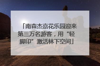 南森杰嘉花乐园迎来第三万名游客，用“轻脚印”激活林下空间