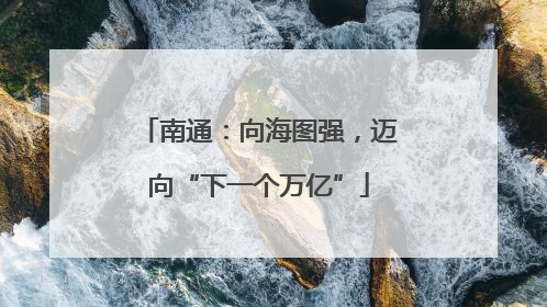 南通：向海图强，迈向“下一个万亿”