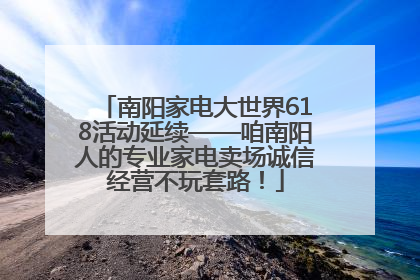 南阳家电大世界618活动延续——咱南阳人的专业家电卖场诚信经营不玩套路！