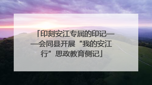 印刻安江专属的印记——会同县开展“我的安江行”思政教育侧记