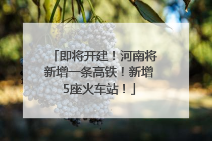 即将开建！河南将新增一条高铁！新增5座火车站！