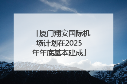 厦门翔安国际机场计划在2025年年底基本建成