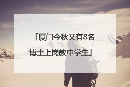 厦门今秋又有8名博士上岗教中学生