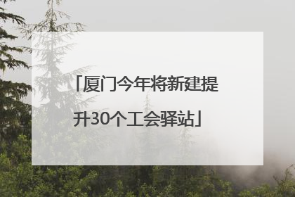 厦门今年将新建提升30个工会驿站