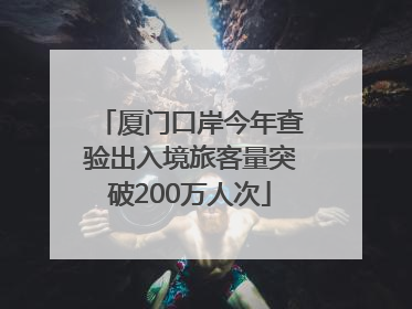 厦门口岸今年查验出入境旅客量突破200万人次