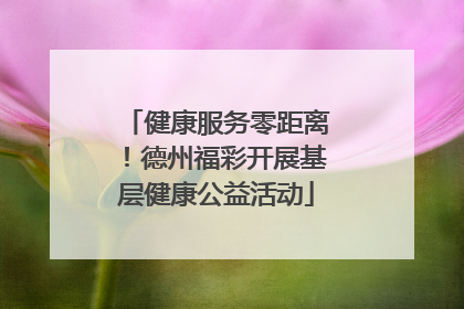 健康服务零距离！德州福彩开展基层健康公益活动