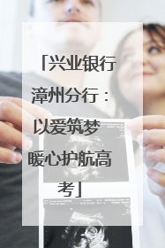 兴业银行漳州分行：以爱筑梦 暖心护航高考